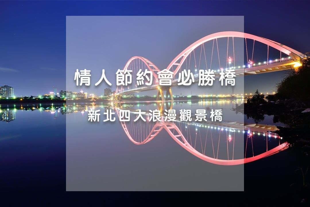 小編不藏私 #情人節特搜 四大新北景觀橋推薦，一起度過浪漫的兩人時光吧 